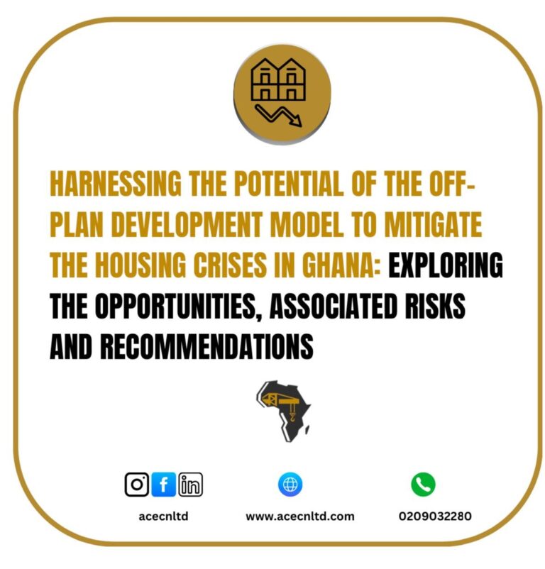 HARNESSING THE POTENTIAL OF THE OFF-PLAN REAL ESTATE DEVELOPMENT MODEL TO MITIGATE THE HOUSING CRISES IN GHANA: EXPLORING THE OPPORTUNITIES, ASSOCIATED RISKS AND RECOMMENDATIONS