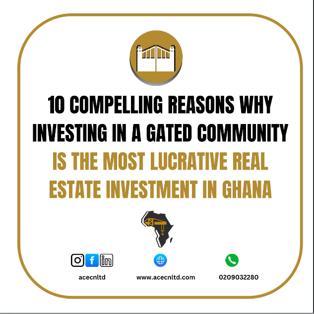10 COMPELLING REASONS WHY INVESTING IN A GATED COMMUNITY IS THE MOST LUCRATIVE REAL ESTATE INVESTMENT IN GHANA